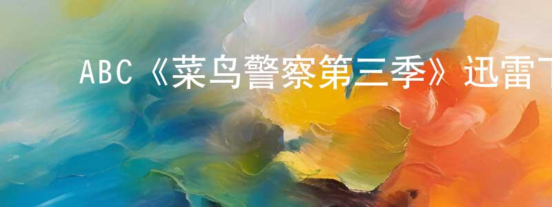 陈家骏发布ABC《菜鸟警察第三季》迅雷下载/在线观看/百度云-犯罪/历史载-美剧天堂